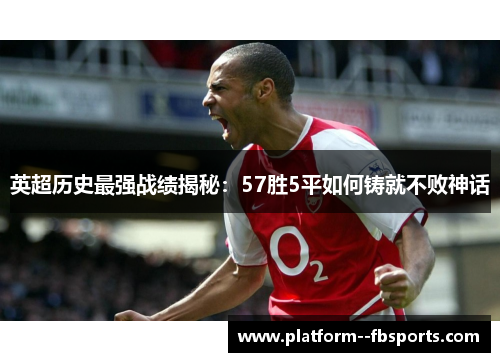 英超历史最强战绩揭秘：57胜5平如何铸就不败神话