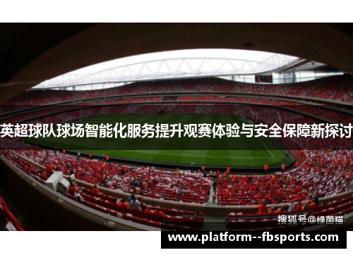 英超球队球场智能化服务提升观赛体验与安全保障新探讨
