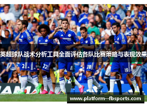 英超球队战术分析工具全面评估各队比赛策略与表现效果