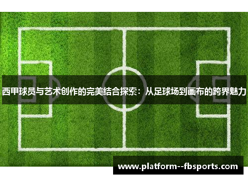 西甲球员与艺术创作的完美结合探索：从足球场到画布的跨界魅力