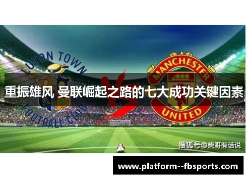 重振雄风 曼联崛起之路的七大成功关键因素