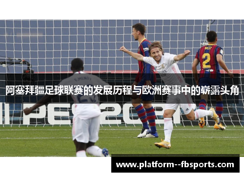 阿塞拜疆足球联赛的发展历程与欧洲赛事中的崭露头角