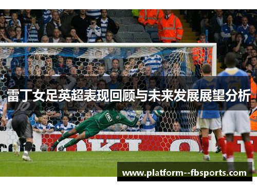 雷丁女足英超表现回顾与未来发展展望分析