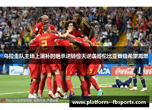 乌拉圭队主场上演补时绝杀逆转惊天逆袭哥伦比亚晋级希望再燃