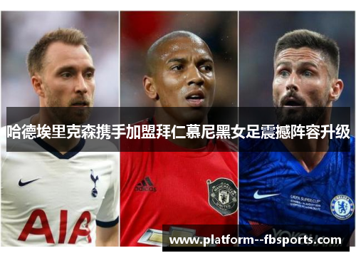 哈德埃里克森携手加盟拜仁慕尼黑女足震撼阵容升级