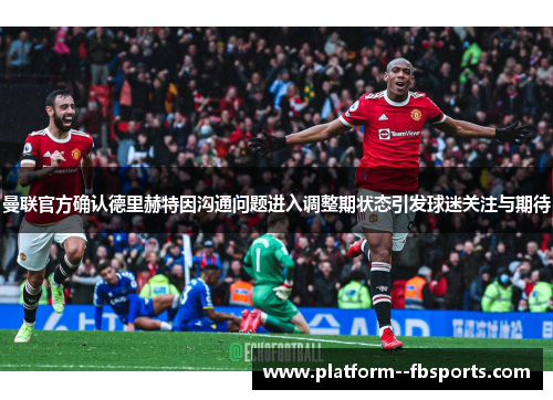 曼联官方确认德里赫特因沟通问题进入调整期状态引发球迷关注与期待