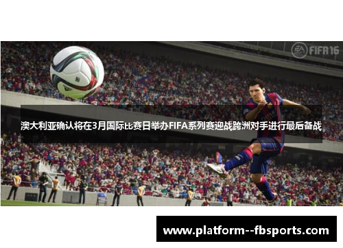 澳大利亚确认将在3月国际比赛日举办FIFA系列赛迎战跨洲对手进行最后备战