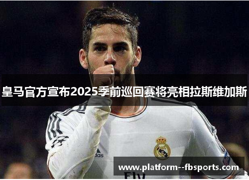 皇马官方宣布2025季前巡回赛将亮相拉斯维加斯