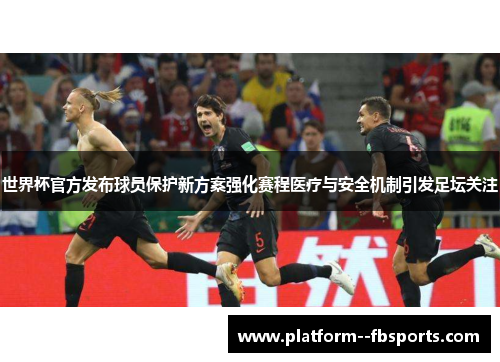 世界杯官方发布球员保护新方案强化赛程医疗与安全机制引发足坛关注