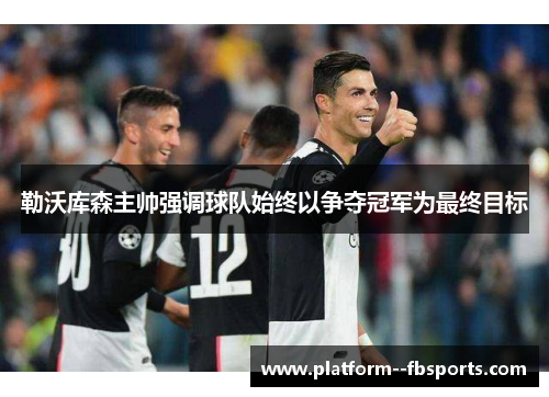 勒沃库森主帅强调球队始终以争夺冠军为最终目标