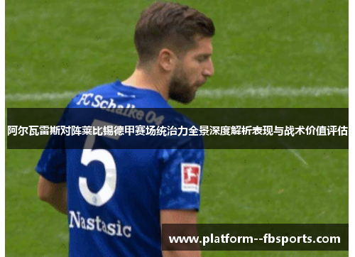 阿尔瓦雷斯对阵莱比锡德甲赛场统治力全景深度解析表现与战术价值评估