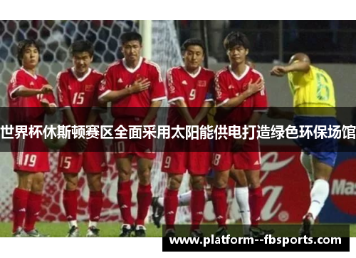 世界杯休斯顿赛区全面采用太阳能供电打造绿色环保场馆
