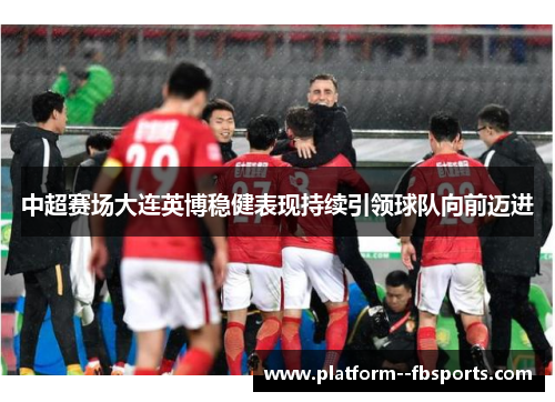 中超赛场大连英博稳健表现持续引领球队向前迈进