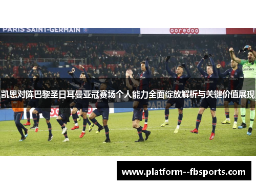凯恩对阵巴黎圣日耳曼亚冠赛场个人能力全面绽放解析与关键价值展现