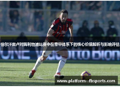 恰尔汗奥卢对阵利物浦比赛中在意甲体系下的核心价值解析与影响评估