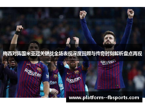 梅西对阵国米亚冠关键战全场表现深度回顾与传奇时刻解析盘点再现