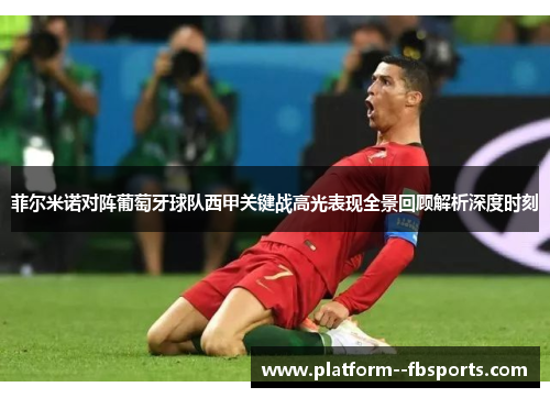 菲尔米诺对阵葡萄牙球队西甲关键战高光表现全景回顾解析深度时刻